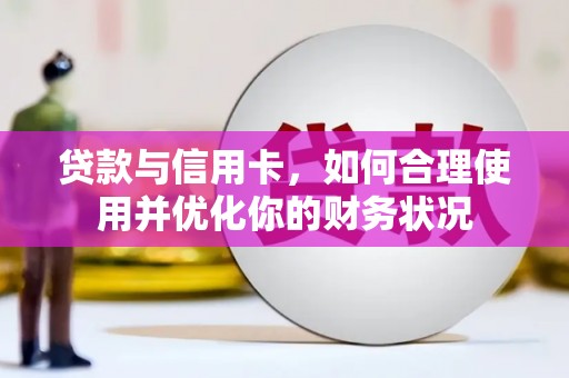 阿克陶贷款与信用卡，如何合理使用并优化你的财务状况