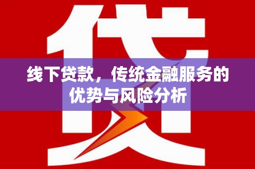 阿克陶线下贷款，传统金融服务的优势与风险分析