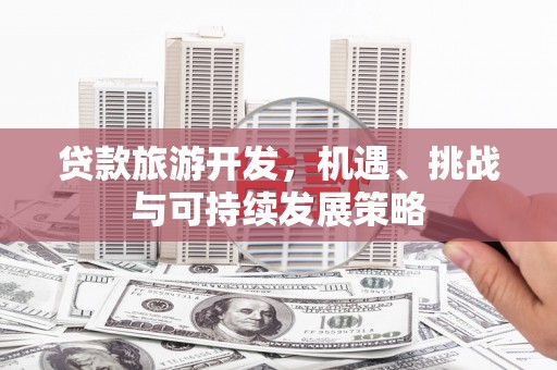 阿克陶贷款旅游开发，机遇、挑战与可持续发展策略
