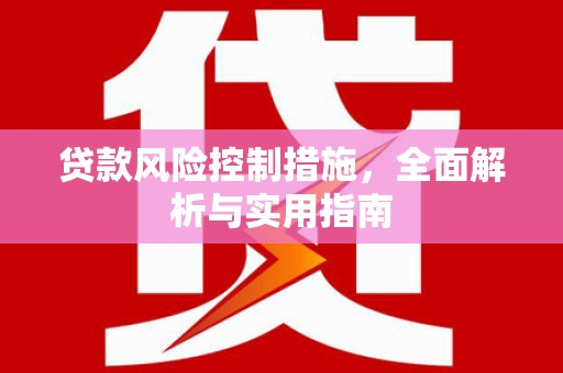 阿克陶贷款风险控制措施，全面解析与实用指南