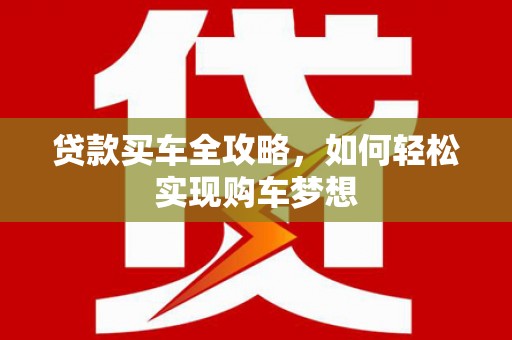 阿克陶贷款买车全攻略，如何轻松实现购车梦想