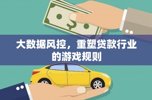 阿克陶大数据风控，重塑贷款行业的游戏规则