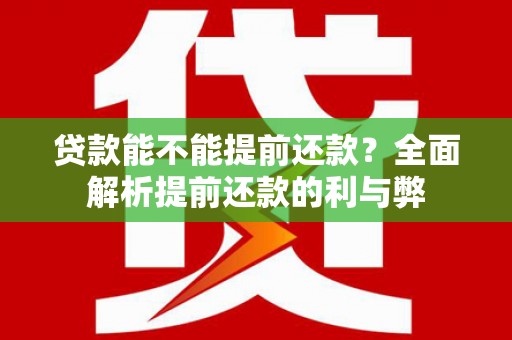 阿克陶贷款能不能提前还款？全面解析提前还款的利与弊