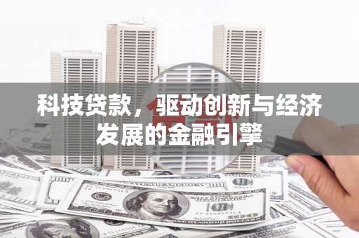 阿克陶科技贷款，驱动创新与经济发展的金融引擎