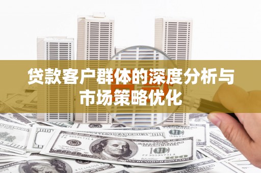 阿克陶贷款客户群体的深度分析与市场策略优化