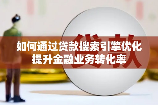阿克陶如何通过贷款搜索引擎优化提升金融业务转化率