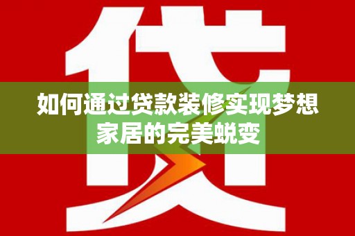 阿克陶如何通过贷款装修实现梦想家居的完美蜕变