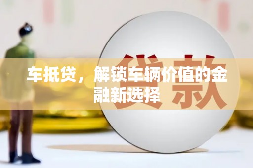 阿克陶车抵贷，解锁车辆价值的金融新选择