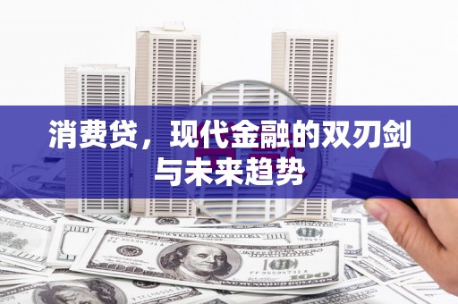 阿克陶消费贷，现代金融的双刃剑与未来趋势