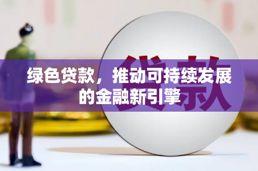 阿克陶绿色贷款，推动可持续发展的金融新引擎