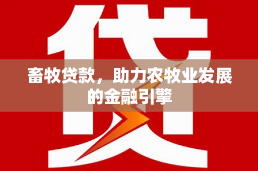 阿克陶畜牧贷款，助力农牧业发展的金融引擎