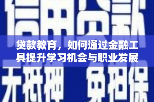 阿克陶贷款教育，如何通过金融工具提升学习机会与职业发展