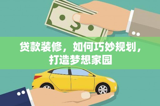 阿克陶贷款装修，如何巧妙规划，打造梦想家园