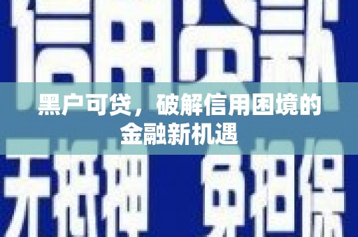 阿克陶黑户可贷，破解信用困境的金融新机遇