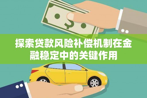 阿克陶探索贷款风险补偿机制在金融稳定中的关键作用