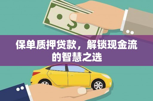 阿克陶保单质押贷款，解锁现金流的智慧之选