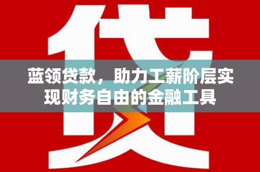 阿克陶蓝领贷款，助力工薪阶层实现财务自由的金融工具