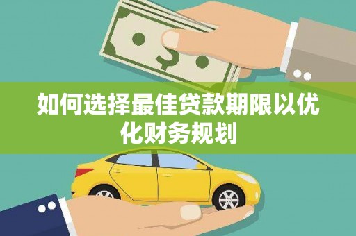 阿克陶如何选择最佳贷款期限以优化财务规划