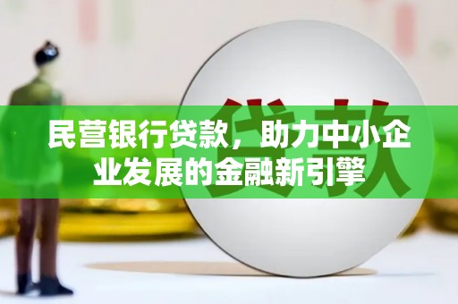 阿克陶民营银行贷款，助力中小企业发展的金融新引擎