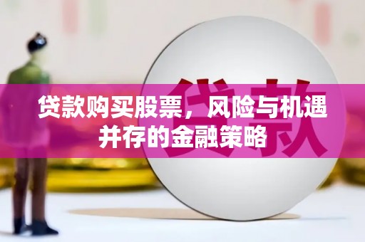 阿克陶贷款购买股票，风险与机遇并存的金融策略