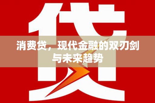 阿克陶消费贷，现代金融的双刃剑与未来趋势