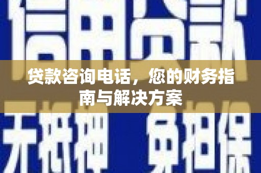 阿克陶贷款咨询电话，您的财务指南与解决方案