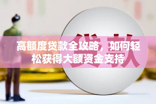 阿克陶高额度贷款全攻略，如何轻松获得大额资金支持