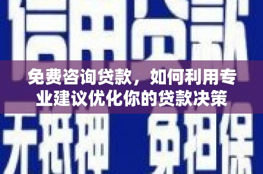 阿克陶免费咨询贷款，如何利用专业建议优化你的贷款决策