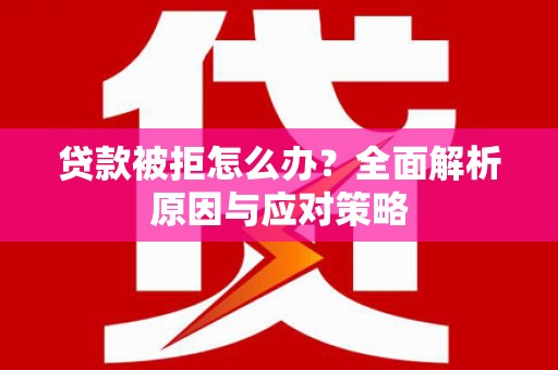 阿克陶贷款被拒怎么办？全面解析原因与应对策略