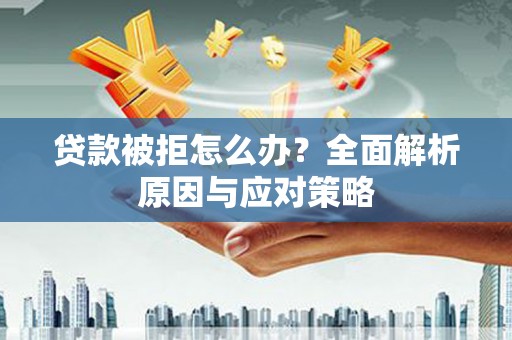 阿克陶贷款被拒怎么办？全面解析原因与应对策略