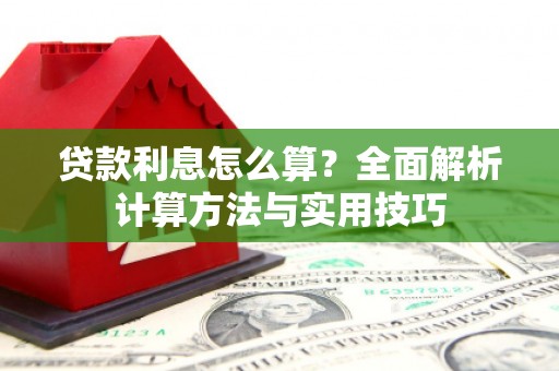 阿克陶贷款利息怎么算？全面解析计算方法与实用技巧