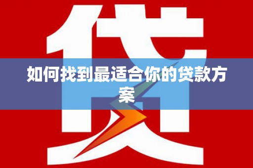 阿克陶如何找到最适合你的贷款方案