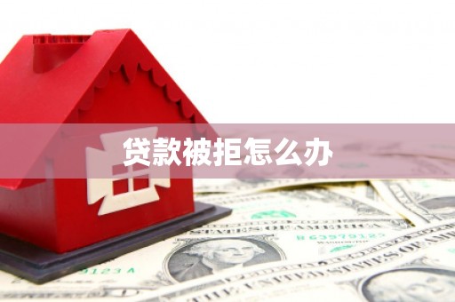 阿克陶贷款被拒怎么办