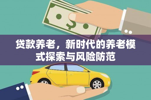阿克陶贷款养老，新时代的养老模式探索与风险防范