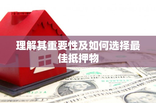 阿克陶理解其重要性及如何选择最佳抵押物