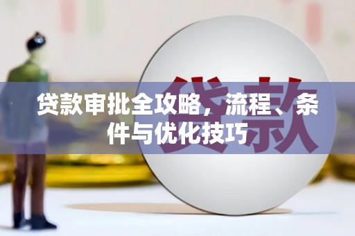 阿克陶贷款审批全攻略，流程、条件与优化技巧