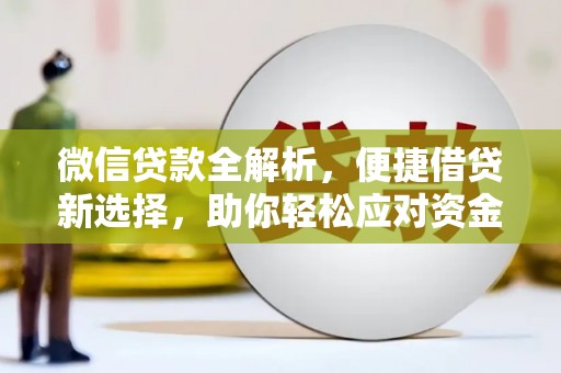 阿克陶微信贷款全解析，便捷借贷新选择，助你轻松应对资金需求